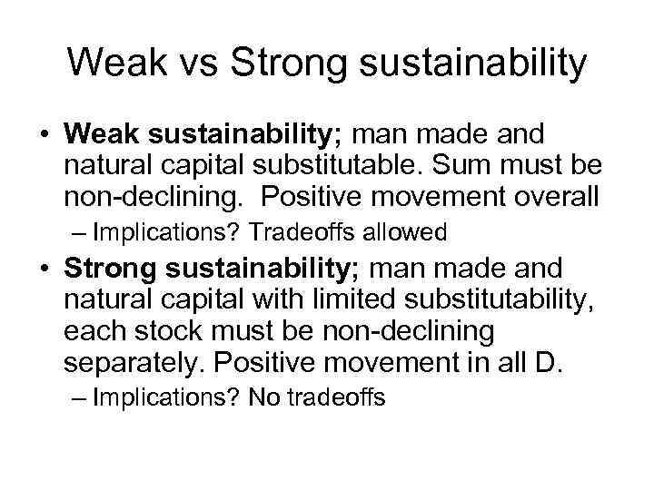 Weak vs Strong sustainability • Weak sustainability; man made and natural capital substitutable. Sum