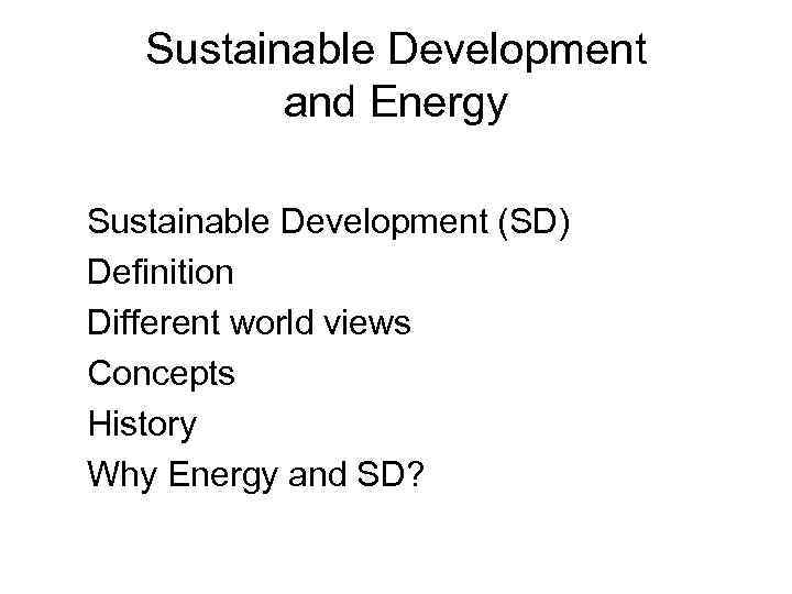 Sustainable Development and Energy Sustainable Development (SD) Definition Different world views Concepts History Why