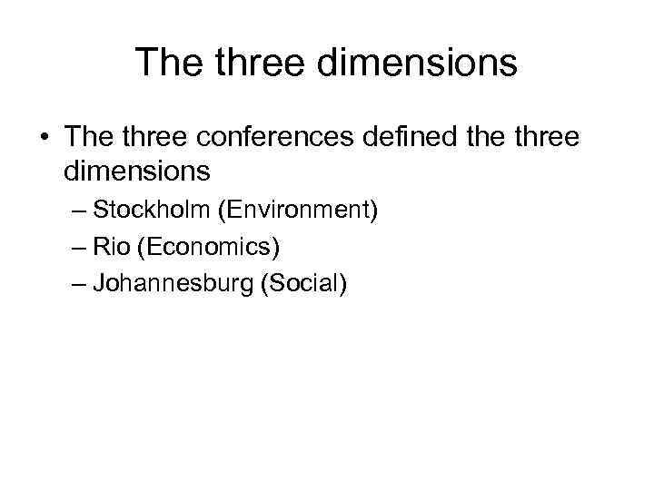 The three dimensions • The three conferences defined the three dimensions – Stockholm (Environment)