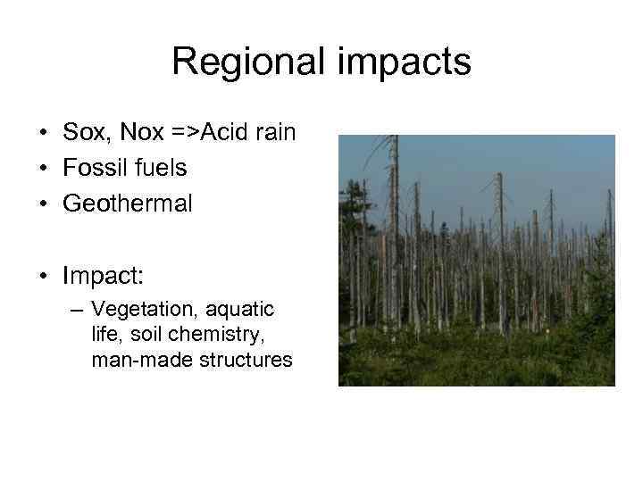Regional impacts • Sox, Nox =>Acid rain • Fossil fuels • Geothermal • Impact: