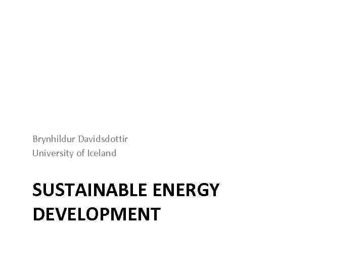 Brynhildur Davidsdottir University of Iceland SUSTAINABLE ENERGY DEVELOPMENT 