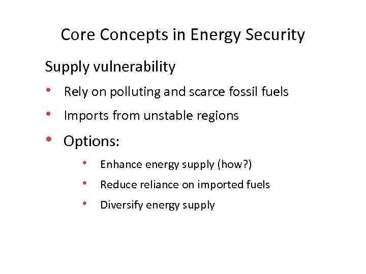 Core Concepts in Energy Security Supply vulnerability • Rely on polluting and scarce fossil