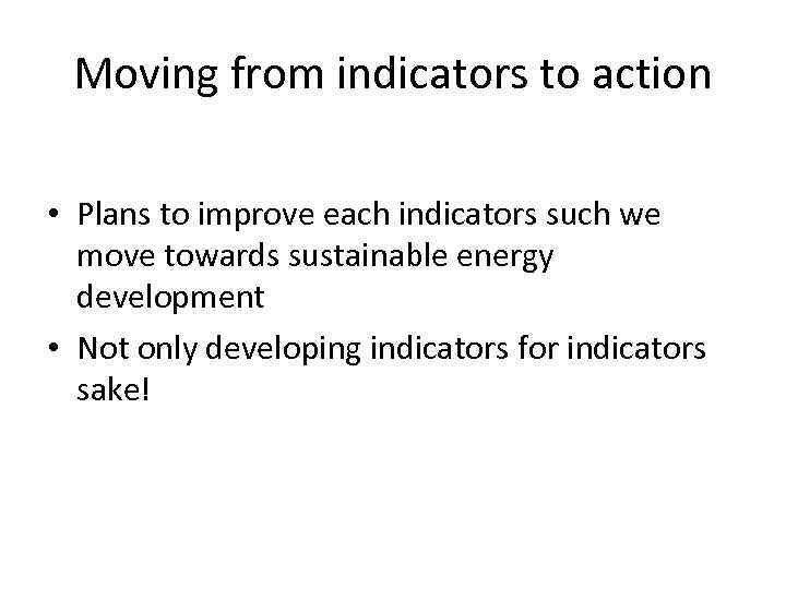 Moving from indicators to action • Plans to improve each indicators such we move