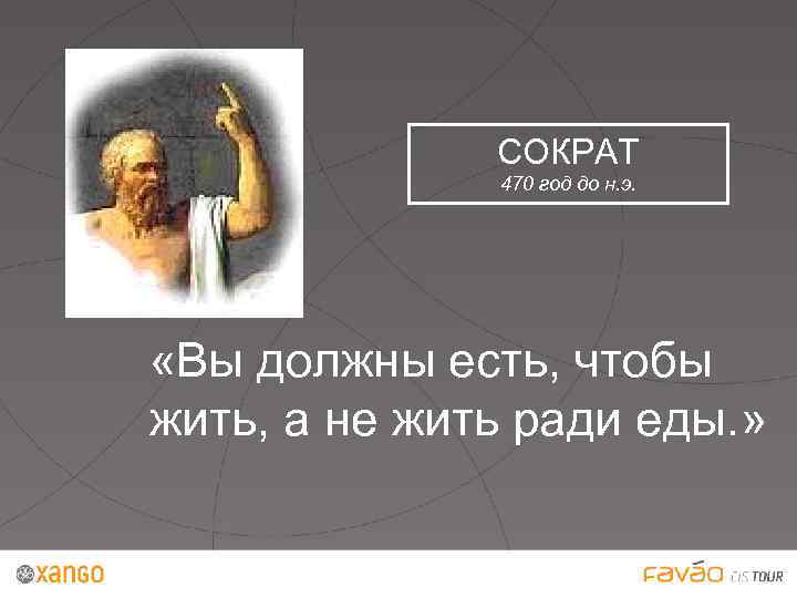 СОКРАТ 470 год до н. э. «Вы должны есть, чтобы жить, а не жить