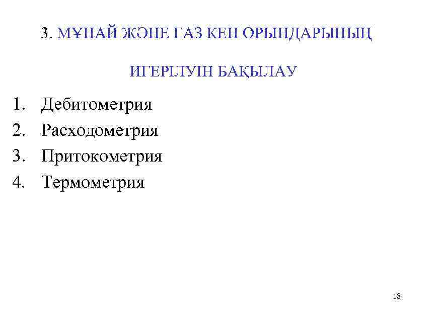 3. МҰНАЙ ЖӘНЕ ГАЗ КЕН ОРЫНДАРЫНЫҢ ИГЕРІЛУІН БАҚЫЛАУ 1. 2. 3. 4. Дебитометрия Расходометрия