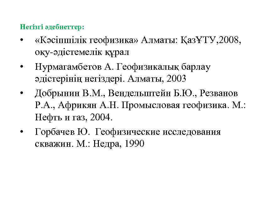 Негізгі әдебиеттер: • • «Кәсіпшілік геофизика» Алматы: ҚазҰТУ, 2008, оқу әдістемелік құрал Нурмагамбетов А.