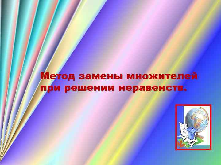 Метод замены множителей при решении неравенств. 