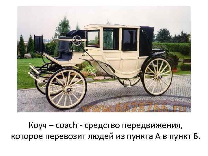 Коуч – coach - средство передвижения, которое перевозит людей из пункта А в пункт