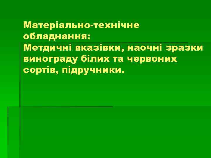Матеріально-технічне обладнання: Метдичні вказівки, наочні зразки винограду білих та червоних сортів, підручники. 