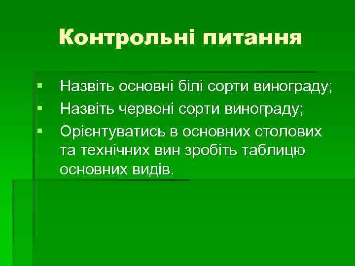 Контрольні питання § Назвіть основні білі сорти винограду; § Назвіть червоні сорти винограду; §