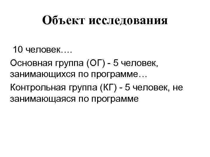 Объект исследования 10 человек…. Основная группа (ОГ) - 5 человек, занимающихся по программе… Контрольная