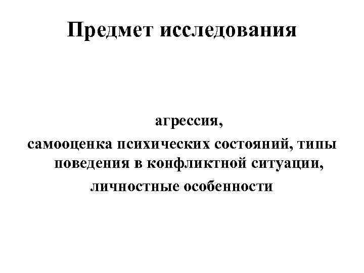 Предмет исследования агрессия, самооценка психических состояний, типы поведения в конфликтной ситуации, личностные особенности 