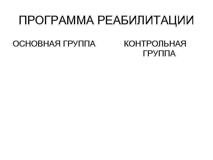 ПРОГРАММА РЕАБИЛИТАЦИИ ОСНОВНАЯ ГРУППА КОНТРОЛЬНАЯ ГРУППА 