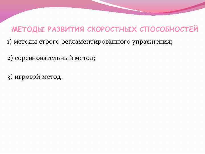 МЕТОДЫ РАЗВИТИЯ СКОРОСТНЫХ СПОСОБНОСТЕЙ 1) методы строго регламентированного упражнения; 2) соревновательный метод; 3) игровой