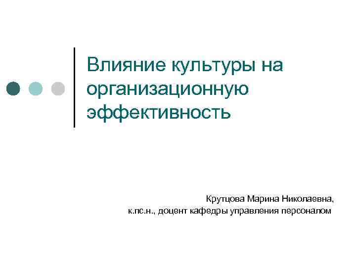 Влияние культуры на организационную эффективность Крутцова Марина Николаевна, к. пс. н. , доцент кафедры