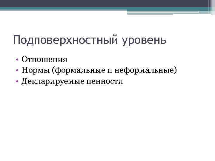 Подповерхностный уровень • Отношения • Нормы (формальные и неформальные) • Декларируемые ценности 