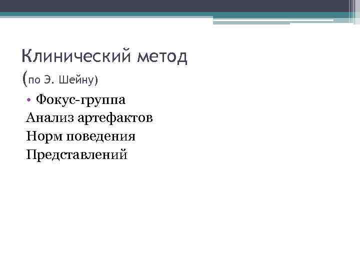 Клинический метод (по Э. Шейну) • Фокус-группа Анализ артефактов Норм поведения Представлений 