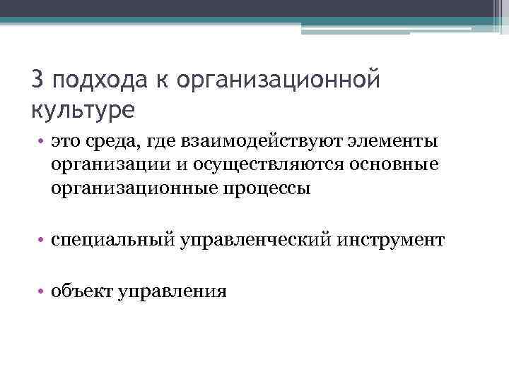 3 подхода к организационной культуре • это среда, где взаимодействуют элементы организации и осуществляются