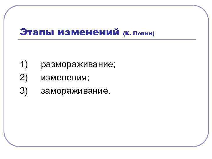 Этапы изменений 1) 2) 3) размораживание; изменения; замораживание. (К. Левин) 