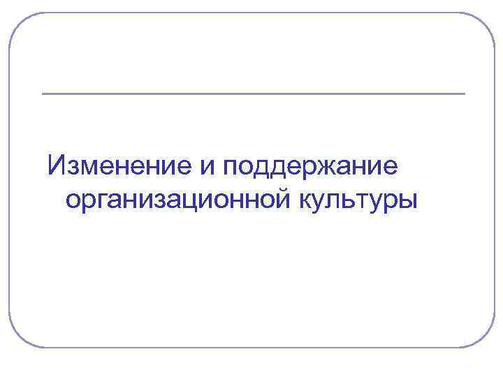 Изменение и поддержание организационной культуры 