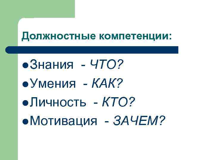 Должностные компетенции: l Знания - ЧТО? l Умения - КАК? l Личность - КТО?