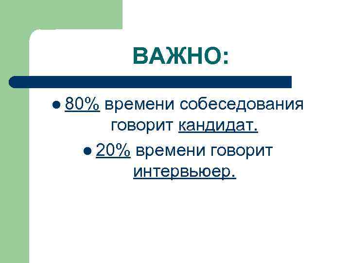 ВАЖНО: l 80% времени собеседования говорит кандидат. l 20% времени говорит интервьюер. 