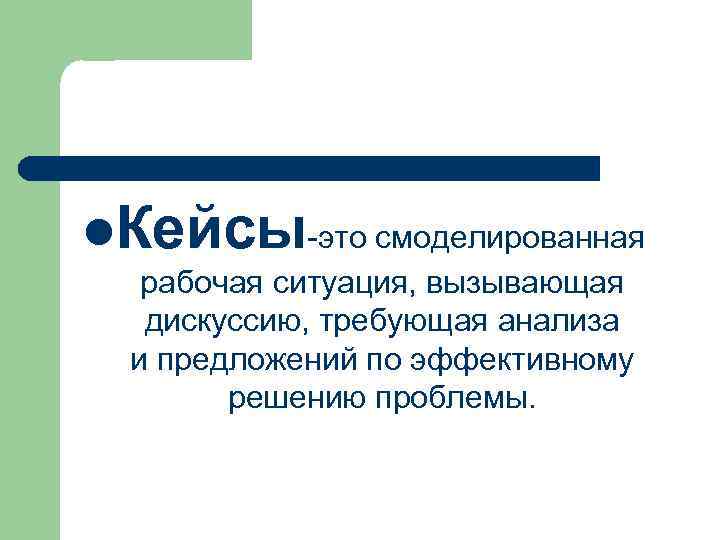 l. Кейсы-это смоделированная рабочая ситуация, вызывающая дискуссию, требующая анализа и предложений по эффективному решению