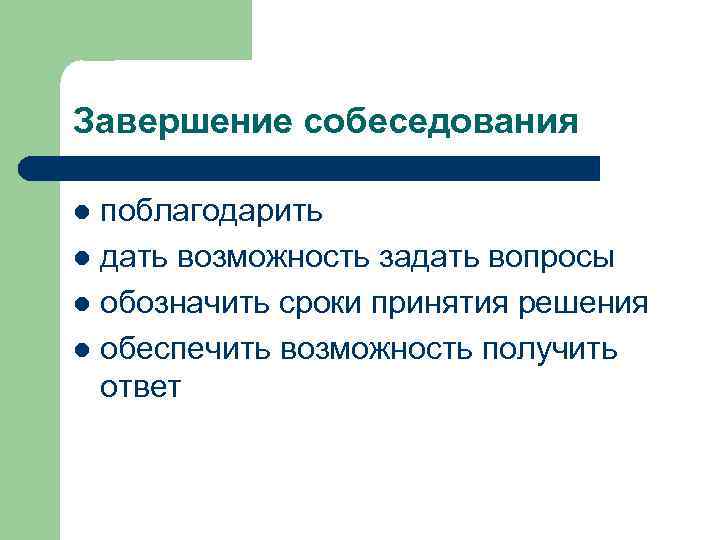 Завершение собеседования поблагодарить l дать возможность задать вопросы l обозначить сроки принятия решения l