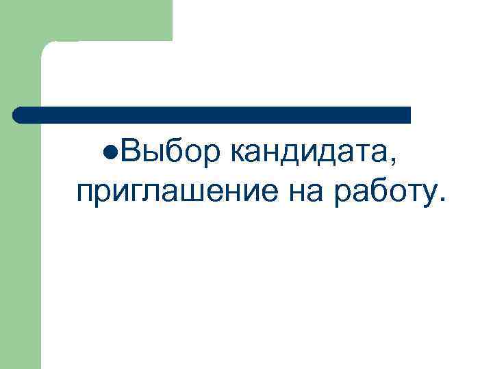 l. Выбор кандидата, приглашение на работу. 