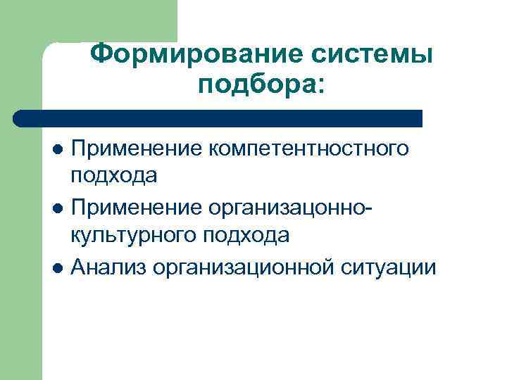 Формирование системы подбора: Применение компетентностного подхода l Применение организацоннокультурного подхода l Анализ организационной ситуации