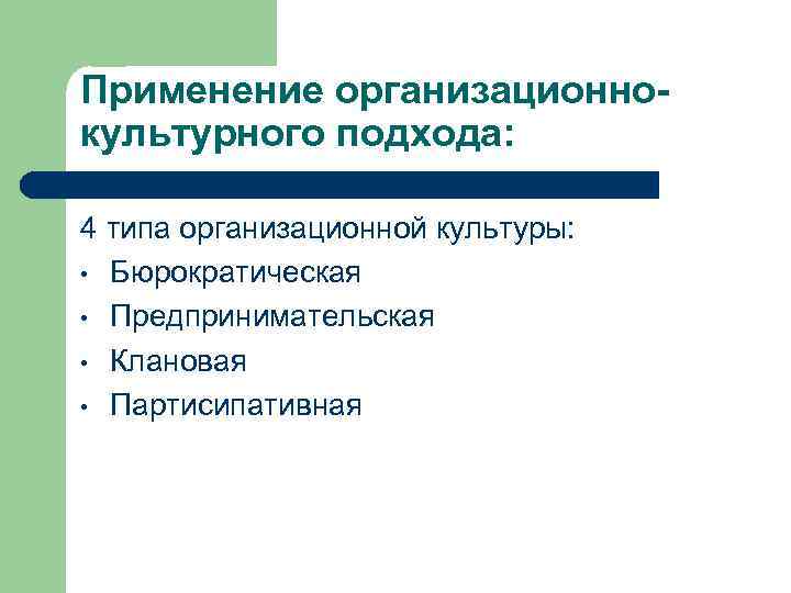 Применение организационнокультурного подхода: 4 типа организационной культуры: • Бюрократическая • Предпринимательская • Клановая •