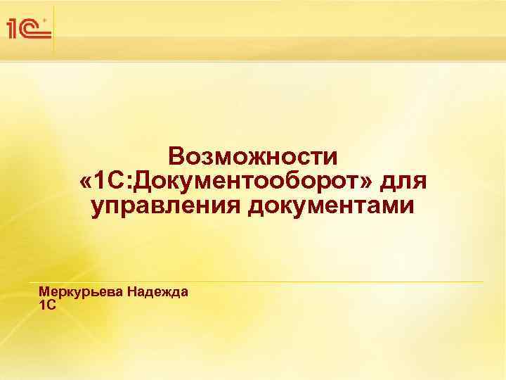 Возможности « 1 С: Документооборот» для управления документами Меркурьева Надежда 1 С 