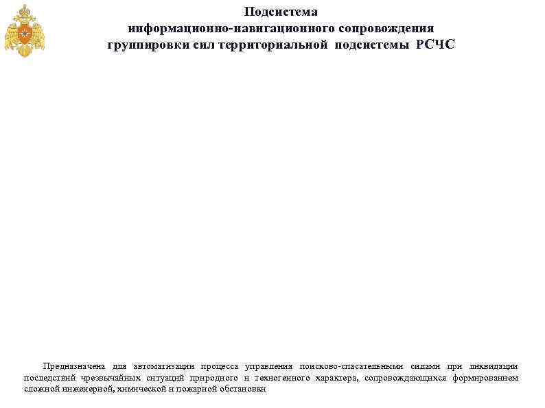 Подсистема информационно-навигационного сопровождения группировки сил территориальной подсистемы РСЧС Предназначена для автоматизации процесса управления поисково-спасательными