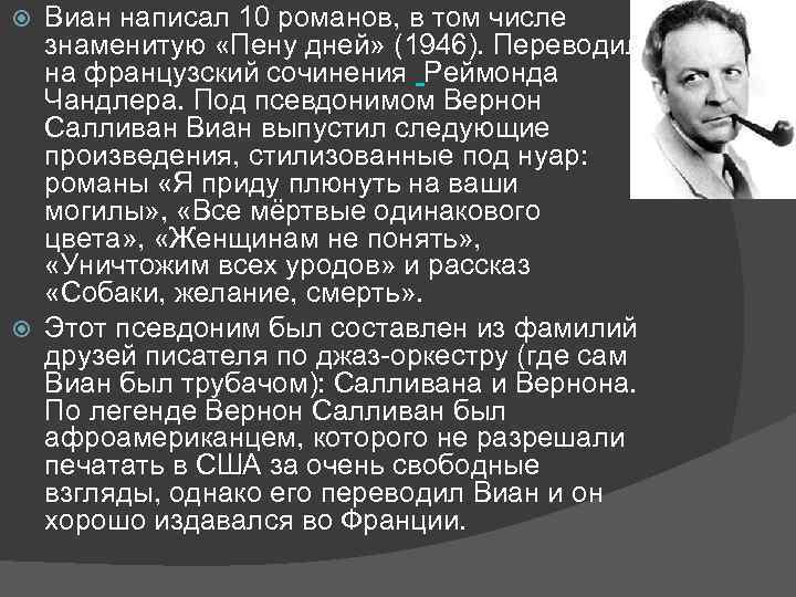 Виан написал 10 романов, в том числе знаменитую «Пену дней» (1946). Переводил на французский