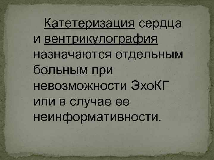 Катетеризация сердца и вентрикулография назначаются отдельным больным при невозможности Эхо. КГ или в случае