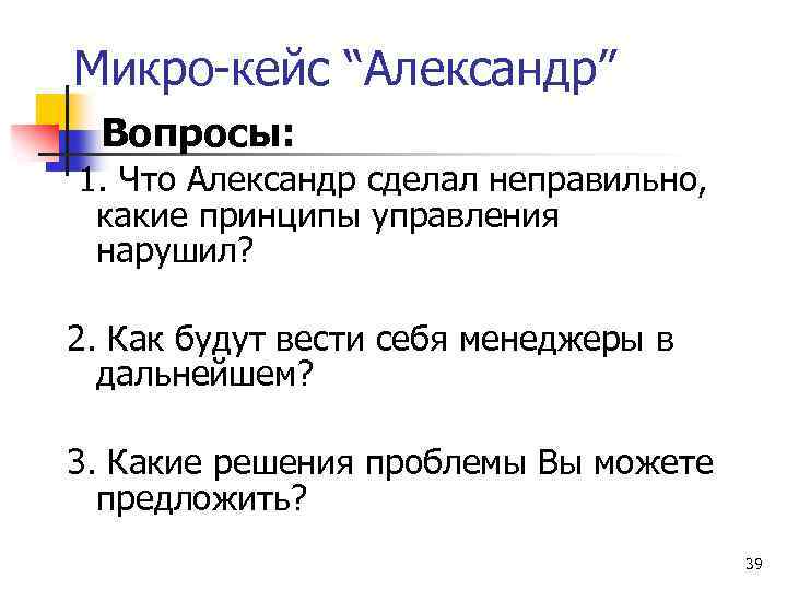 Микро-кейс “Александр” Вопросы: 1. Что Александр сделал неправильно, какие принципы управления нарушил? 2. Как