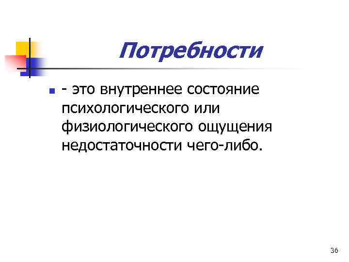 Потребности n - это внутреннее состояние психологического или физиологического ощущения недостаточности чего-либо. 36 