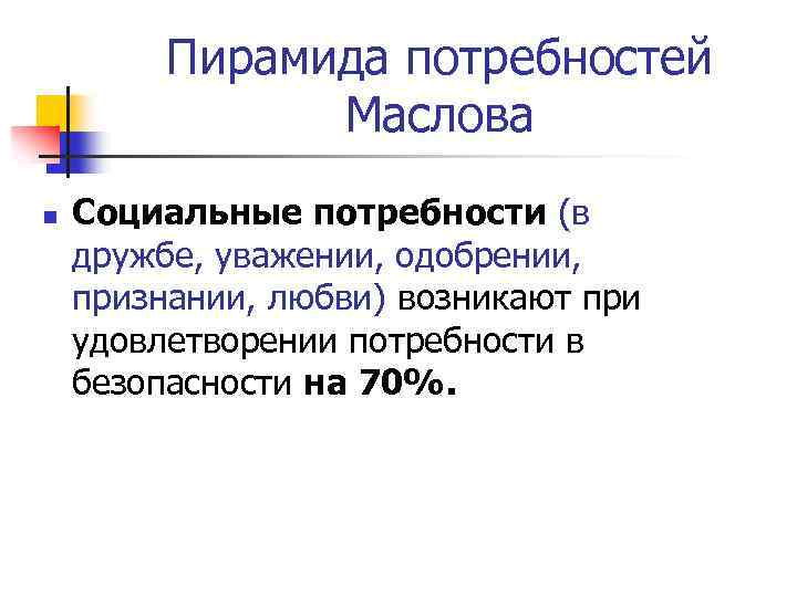 Пирамида потребностей Маслова n Социальные потребности (в дружбе, уважении, одобрении, признании, любви) возникают при
