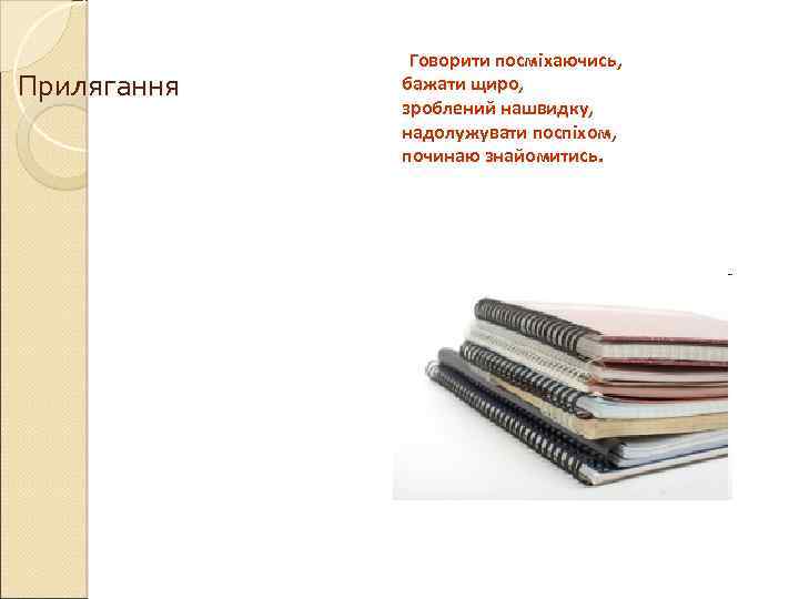 Прилягання Говорити посміхаючись, бажати щиро, зроблений нашвидку, надолужувати поспіхом, починаю знайомитись. 