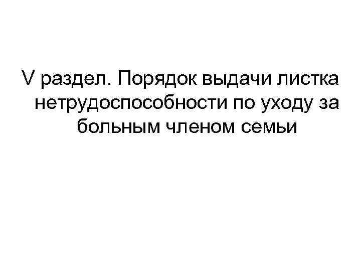 V раздел. Порядок выдачи листка нетрудоспособности по уходу за больным членом семьи 