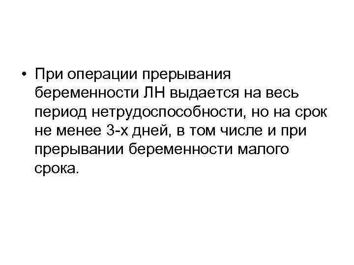  • При операции прерывания беременности ЛН выдается на весь период нетрудоспособности, но на