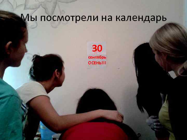 Мы посмотрели на календарь 30 сентябрь ОСЕНЬ!!! 