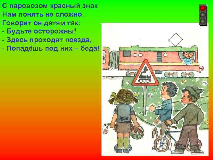 С паровозом красный знак Нам понять не сложно. Говорит он детям так: - Будьте