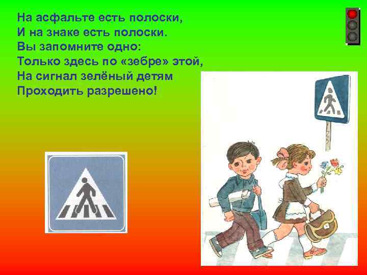 На асфальте есть полоски, И на знаке есть полоски. Вы запомните одно: Только здесь