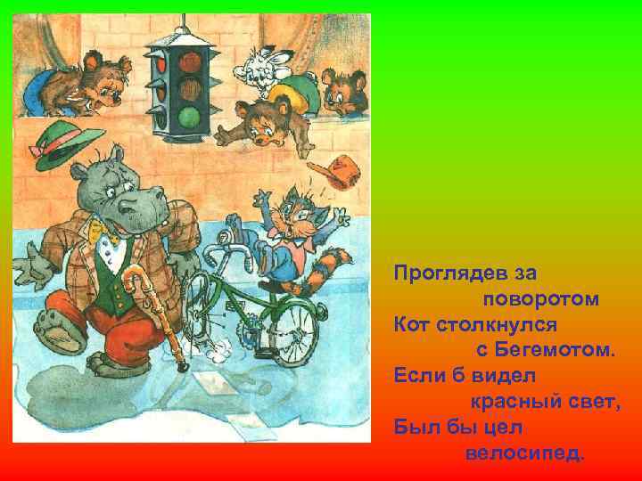 Проглядев за поворотом Кот столкнулся с Бегемотом. Если б видел красный свет, Был бы