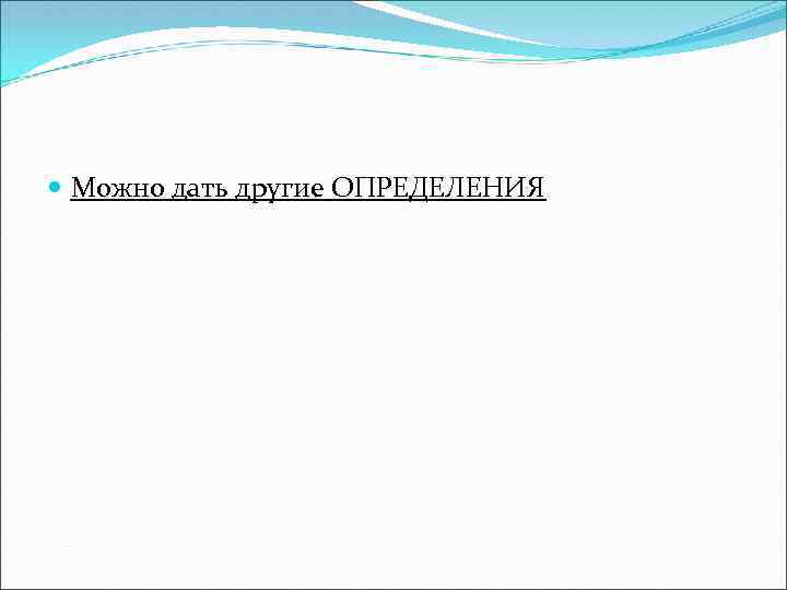  Можно дать другие ОПРЕДЕЛЕНИЯ 