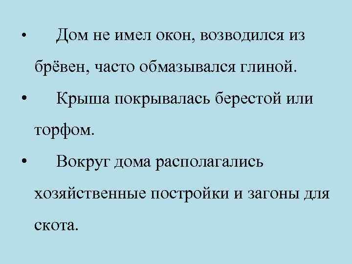  • Дом не имел окон, возводился из брёвен, часто обмазывался глиной. • Крыша