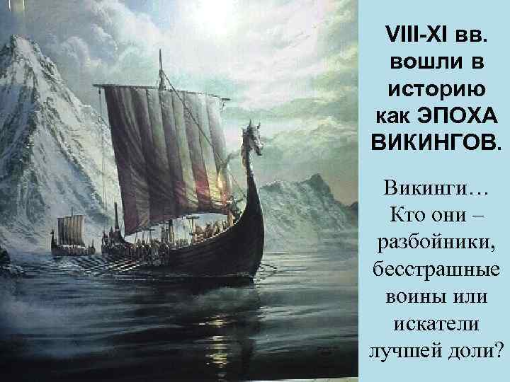 VIII-XI вв. вошли в историю как ЭПОХА ВИКИНГОВ. Викинги… Кто они – разбойники, бесстрашные