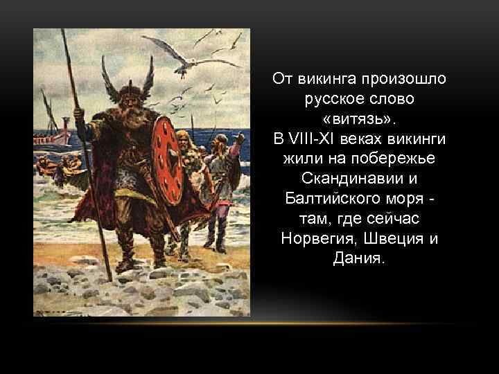 От викинга произошло русское слово «витязь» . В VIII-XI веках викинги жили на побережье