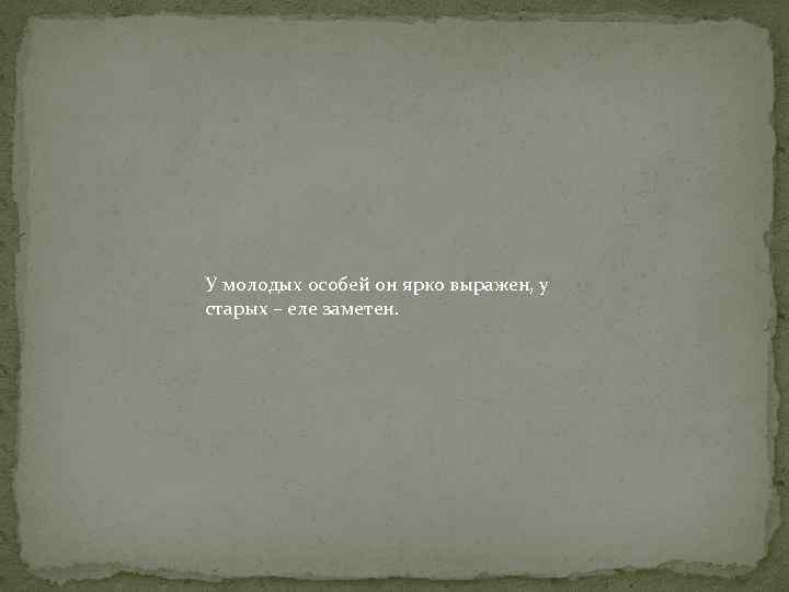 У молодых особей он ярко выражен, у старых – еле заметен. 